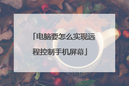 电脑要怎么实现远程控制手机屏幕