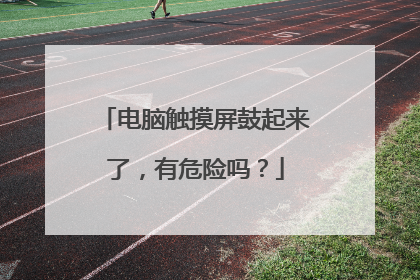 电脑触摸屏鼓起来了,有危险吗?