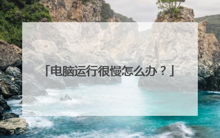电脑运行很慢怎么办?