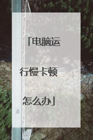 电脑运行慢卡顿怎么办