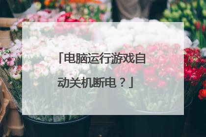 电脑运行游戏自动关机断电?