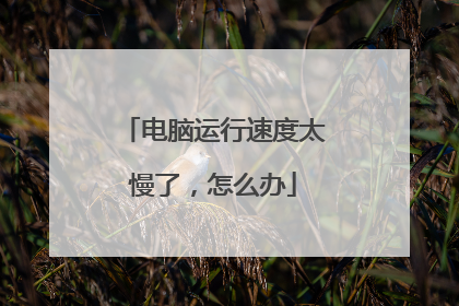 电脑运行速度太慢了,怎么办
