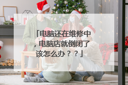 电脑还在维修中，电脑店就倒闭了该怎么办？？