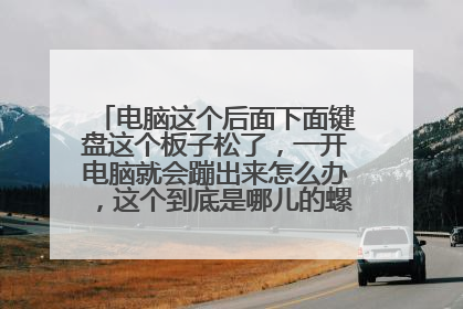 电脑这个后面下面键盘这个板子松了,一开电脑就会蹦出来怎么办,这个到底是哪儿的螺丝松了呢?