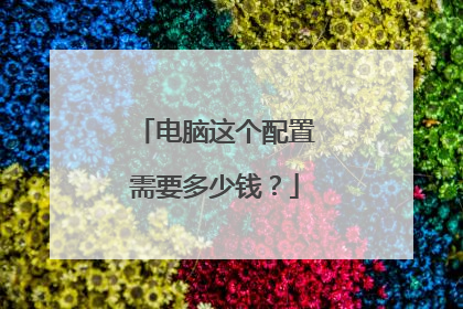 电脑这个配置需要多少钱?