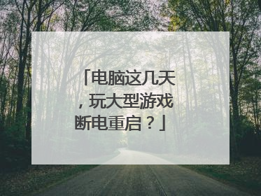 电脑这几天,玩大型游戏断电重启?