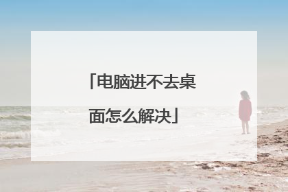 电脑进不去桌面怎么解决