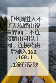 电脑进入不了无线路由设置界面,不连接路由可以上网,连接路由后输入162.168.1.1没有反映,提示无法连接
