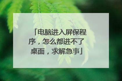 电脑进入屏保程序，怎么都进不了桌面，求解急事
