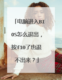 电脑进入BIOS怎么退出,按f10了也退不出来?