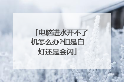 电脑进水开不了机怎么办?但是白灯还是会闪
