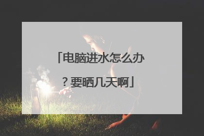 电脑进水怎么办？要晒几天啊