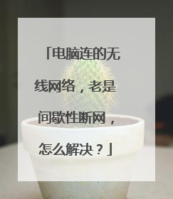 电脑连的无线网络，老是间歇性断网，怎么解决？