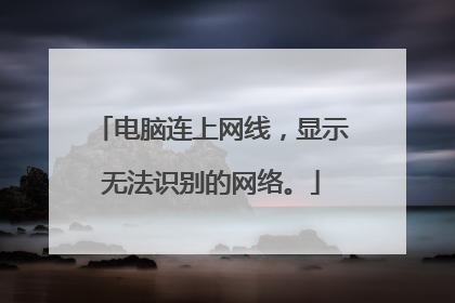 电脑连上网线,显示无法识别的网络。