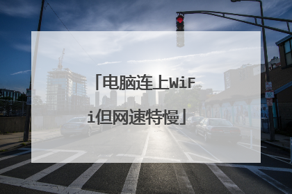 电脑连上WiFi但网速特慢