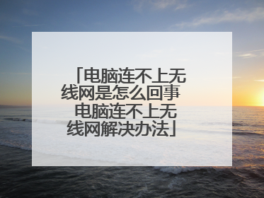 电脑连不上无线网是怎么回事 电脑连不上无线网解决办法