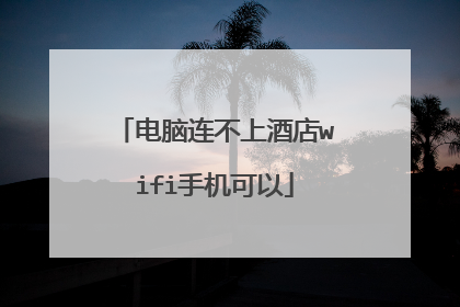电脑连不上酒店wifi手机可以