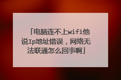 电脑连不上wifi他说Ip地址错误,网络无法联通怎么回事啊