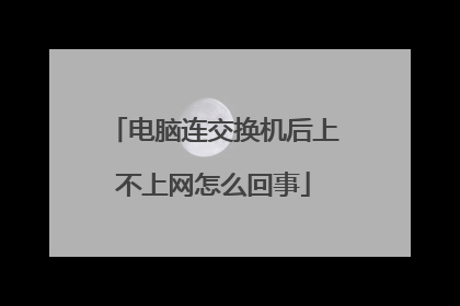 电脑连交换机后上不上网怎么回事