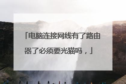 电脑连接网线有了路由器了必须要光猫吗,