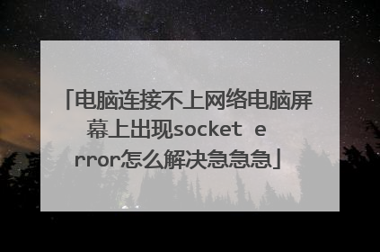电脑连接不上网络电脑屏幕上出现socket error怎么解决急急急