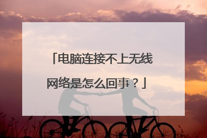 电脑连接不上无线网络是怎么回事？