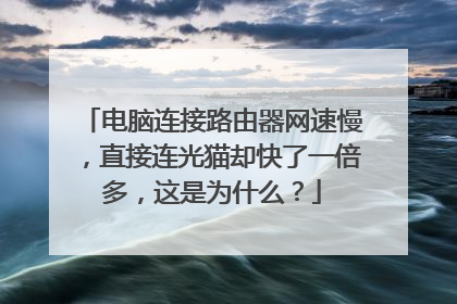 电脑连接路由器网速慢,直接连光猫却快了一倍多,这是为什么?