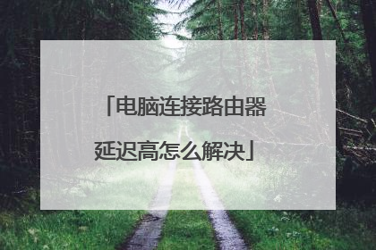 电脑连接路由器延迟高怎么解决