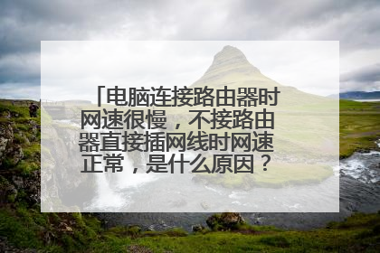 电脑连接路由器时网速很慢,不接路由器直接插网线时网速正常,是什么原因?应该怎么办?