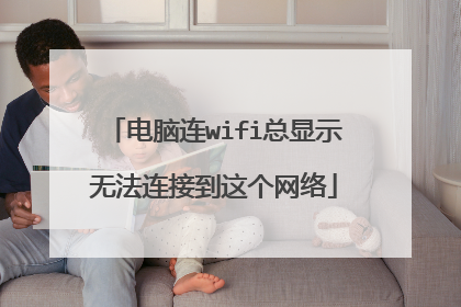 电脑连wifi总显示无法连接到这个网络
