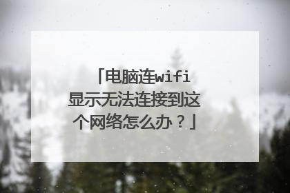 电脑连wifi显示无法连接到这个网络怎么办?