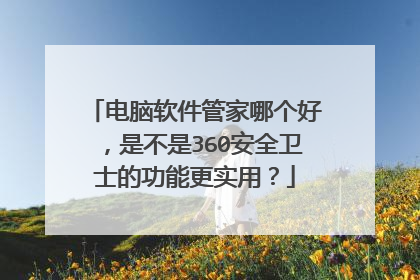 电脑软件管家哪个好,是不是360安全卫士的功能更实用?