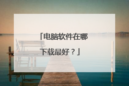 电脑软件在哪下载最好？