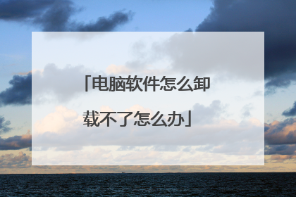 电脑软件怎么卸载不了怎么办