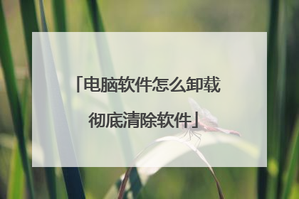 电脑软件怎么卸载 彻底清除软件