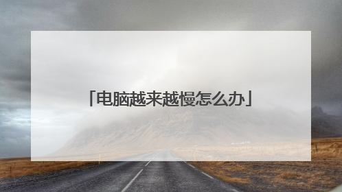 电脑越来越慢怎么办