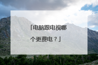 电脑跟电视哪个更费电?