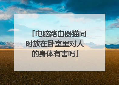 电脑路由器猫同时放在卧室里对人的身体有害吗