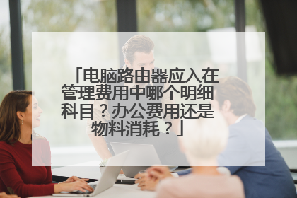 电脑路由器应入在管理费用中哪个明细科目？办公费用还是物料消耗？