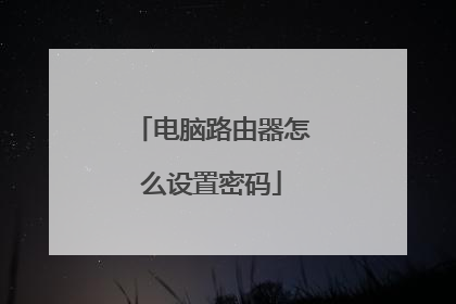 电脑路由器怎么设置密码