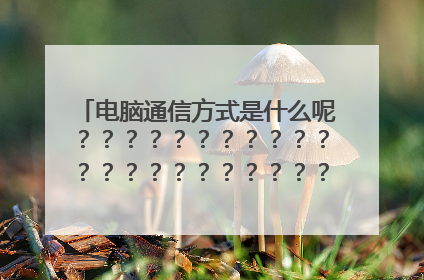 电脑通信方式是什么呢???????????????????????????????????????