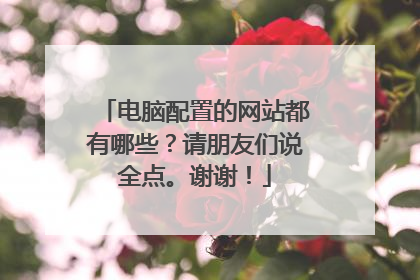 电脑配置的网站都有哪些?请朋友们说全点。谢谢!