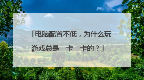 电脑配置不低,为什么玩游戏总是一卡一卡的?