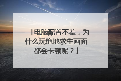 电脑配置不差,为什么玩绝地求生画面都会卡顿呢?