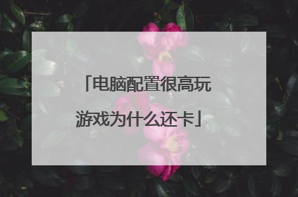 电脑配置很高玩游戏为什么还卡