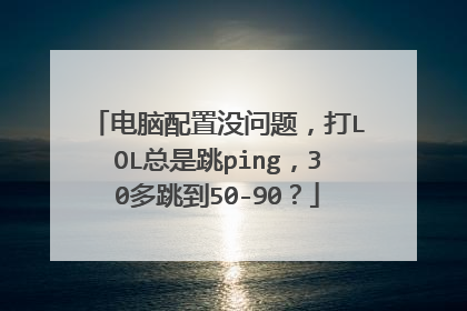 电脑配置没问题，打LOL总是跳ping，30多跳到50-90？