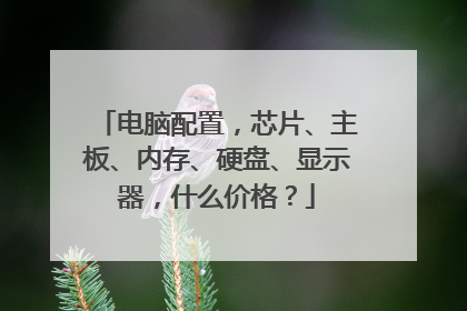 电脑配置,芯片、主板、内存、硬盘、显示器,什么价格?