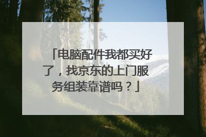 电脑配件我都买好了，找京东的上门服务组装靠谱吗？