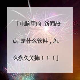 电脑里的 新闻热点 是什么软件，怎么永久关掉！！！