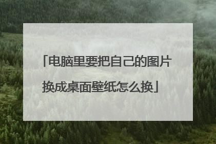 电脑里要把自己的图片换成桌面壁纸怎么换